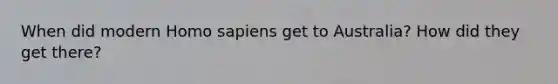 When did modern Homo sapiens get to Australia? How did they get there?