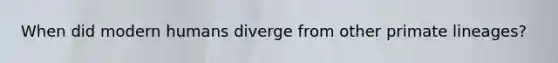 When did modern humans diverge from other primate lineages?