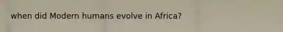 when did Modern humans evolve in Africa?