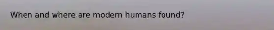 When and where are modern humans found?