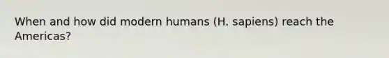 When and how did modern humans (H. sapiens) reach the Americas?