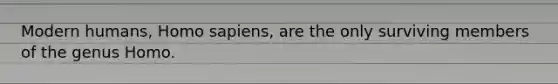 Modern humans, Homo sapiens, are the only surviving members of the genus Homo.