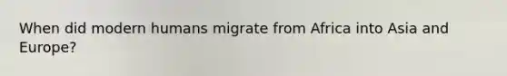 When did modern humans migrate from Africa into Asia and Europe?