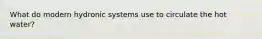 What do modern hydronic systems use to circulate the hot water?