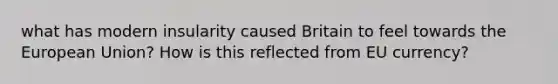 what has modern insularity caused Britain to feel towards the European Union? How is this reflected from EU currency?