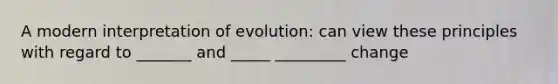 A modern interpretation of evolution: can view these principles with regard to _______ and _____ _________ change