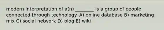 modern interpretation of a(n) ________ is a group of people connected through technology. A) online database B) marketing mix C) social network D) blog E) wiki