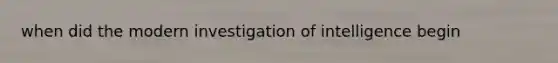 when did the modern investigation of intelligence begin