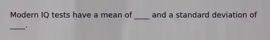 Modern IQ tests have a mean of ____ and a standard deviation of ____.