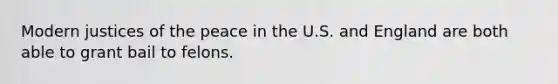 Modern justices of the peace in the U.S. and England are both able to grant bail to felons.