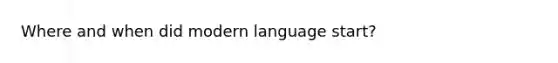 Where and when did modern language start?