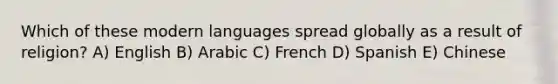 Which of these modern languages spread globally as a result of religion? A) English B) Arabic C) French D) Spanish E) Chinese