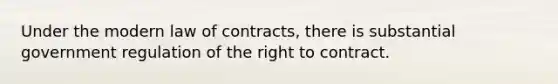 Under the modern law of contracts, there is substantial government regulation of the right to contract.