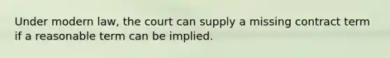 Under modern law, the court can supply a missing contract term if a reasonable term can be implied.