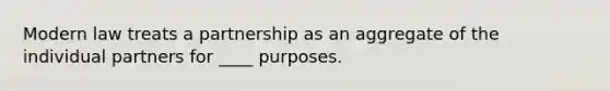 Modern law treats a partnership as an aggregate of the individual partners for ____ purposes.