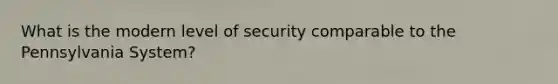 What is the modern level of security comparable to the Pennsylvania System?