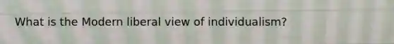 What is the Modern liberal view of individualism?