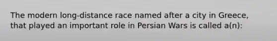 The modern long-distance race named after a city in Greece, that played an important role in Persian Wars is called a(n):