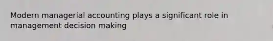 Modern managerial accounting plays a significant role in management decision making