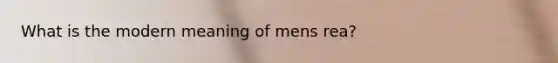 What is the modern meaning of mens rea?