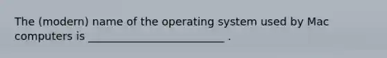 The (modern) name of the operating system used by Mac computers is _________________________ .