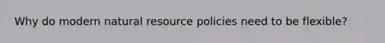 Why do modern natural resource policies need to be flexible?