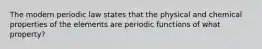 The modern periodic law states that the physical and chemical properties of the elements are periodic functions of what property?