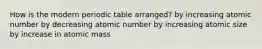 How is the modern periodic table arranged? by increasing atomic number by decreasing atomic number by increasing atomic size by increase in atomic mass