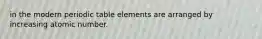 in the modern periodic table elements are arranged by increasing atomic number.