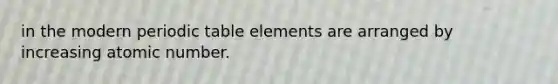 in the modern periodic table elements are arranged by increasing atomic number.