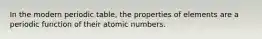 In the modern periodic table, the properties of elements are a periodic function of their atomic numbers.