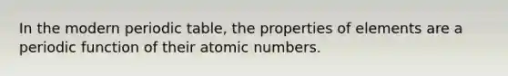 In the modern periodic table, the properties of elements are a periodic function of their atomic numbers.