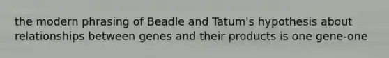 the modern phrasing of Beadle and Tatum's hypothesis about relationships between genes and their products is one gene-one