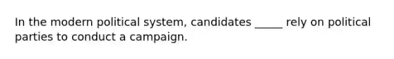 I​n the modern political system, candidates _____ rely on political parties to conduct a campaign.