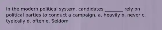 In the modern political system, candidates ________ rely on <a href='https://www.questionai.com/knowledge/kKK5AHcKHQ-political-parties' class='anchor-knowledge'>political parties</a> to conduct a campaign. a. heavily b. never c. typically d. often e. Seldom