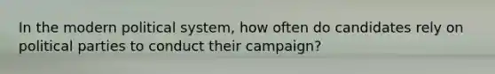 In the modern political system, how often do candidates rely on political parties to conduct their campaign?