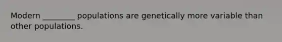 Modern ________ populations are genetically more variable than other populations.