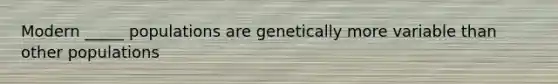 Modern _____ populations are genetically more variable than other populations