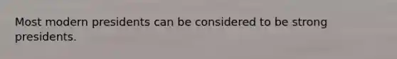 Most modern presidents can be considered to be strong presidents.