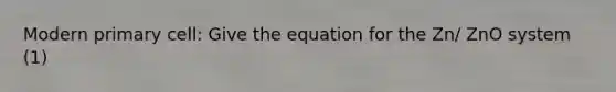 Modern primary cell: Give the equation for the Zn/ ZnO system (1)