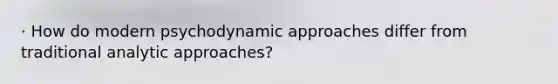 · How do modern psychodynamic approaches differ from traditional analytic approaches?