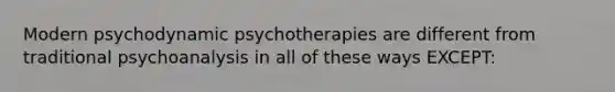 Modern psychodynamic psychotherapies are different from traditional psychoanalysis in all of these ways EXCEPT: