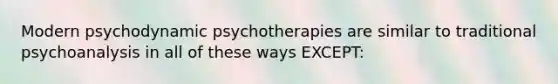 Modern psychodynamic psychotherapies are similar to traditional psychoanalysis in all of these ways EXCEPT: