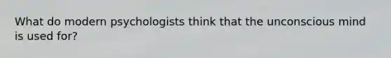 What do modern psychologists think that the unconscious mind is used for?