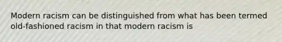 Modern racism can be distinguished from what has been termed old-fashioned racism in that modern racism is