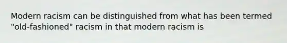 Modern racism can be distinguished from what has been termed "old-fashioned" racism in that modern racism is