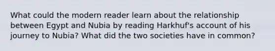 What could the modern reader learn about the relationship between Egypt and Nubia by reading Harkhuf's account of his journey to Nubia? What did the two societies have in common?