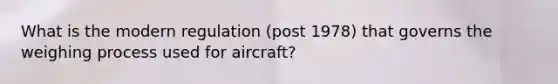 What is the modern regulation (post 1978) that governs the weighing process used for aircraft?