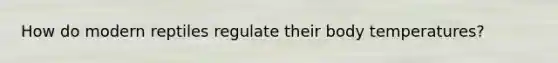 How do modern reptiles regulate their body temperatures?