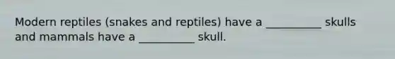 Modern reptiles (snakes and reptiles) have a __________ skulls and mammals have a __________ skull.